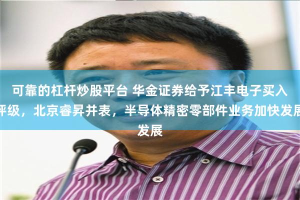 可靠的杠杆炒股平台 华金证券给予江丰电子买入评级，北京睿昇并表，半导体精密零部件业务加快发展