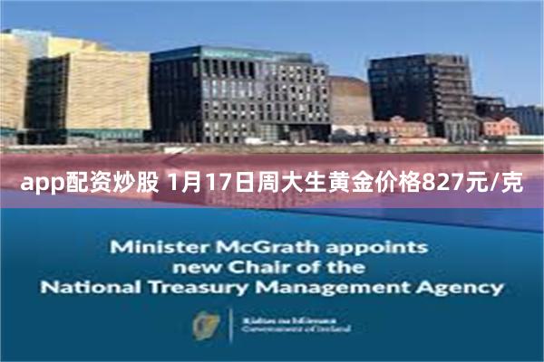 app配资炒股 1月17日周大生黄金价格827元/克