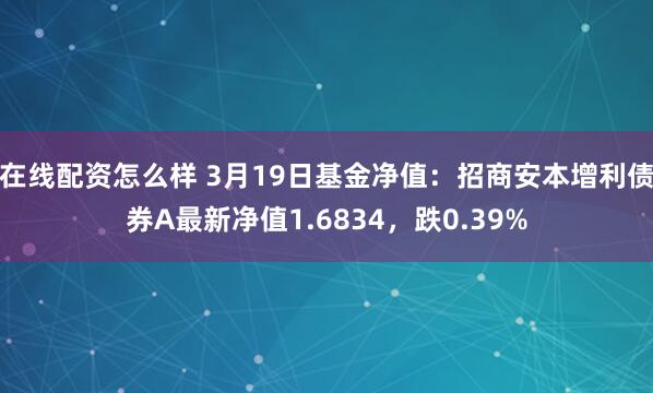 在线配资怎么样 3月19日基金净值：招商安本增利债券A最新净值1.6834，跌0.39%