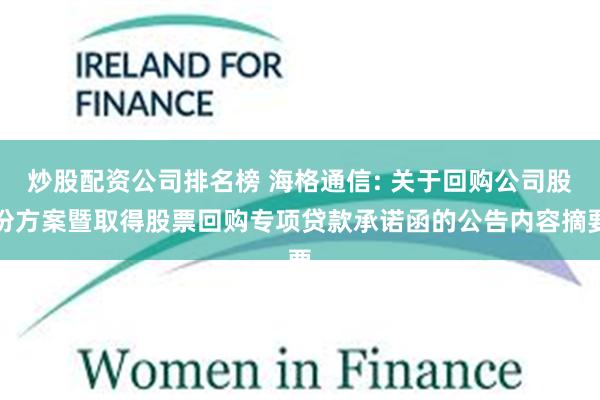 炒股配资公司排名榜 海格通信: 关于回购公司股份方案暨取得股票回购专项贷款承诺函的公告内容摘要