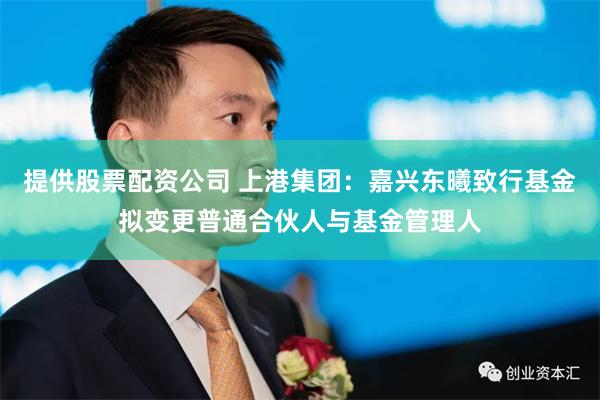 提供股票配资公司 上港集团：嘉兴东曦致行基金拟变更普通合伙人与基金管理人