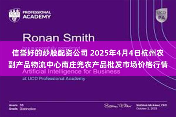 信誉好的炒股配资公司 2025年4月4日杭州农副产品物流中心南庄兜农产品批发市场价格行情