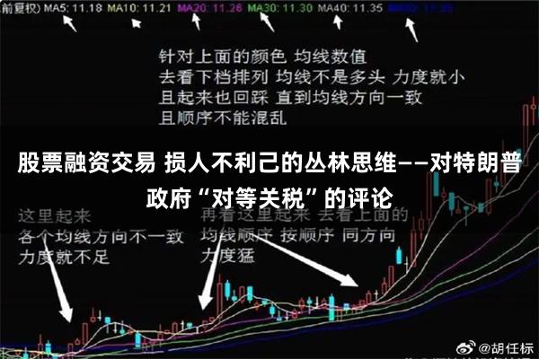 股票融资交易 损人不利己的丛林思维——对特朗普政府“对等关税”的评论