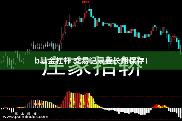 b基金杠杆 交易记录要长期保存！