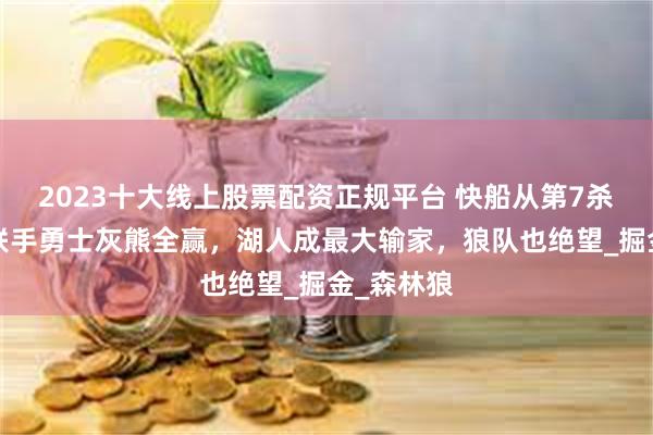 2023十大线上股票配资正规平台 快船从第7杀上第4！联手勇士灰熊全赢，湖人成最大输家，狼队也绝望_掘金_森林狼