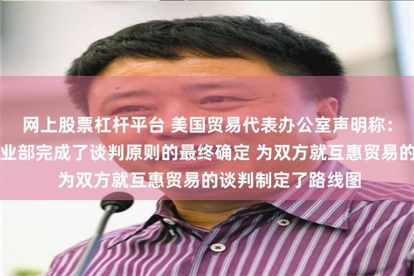 网上股票杠杆平台 美国贸易代表办公室声明称：已与印度商务和工业部完成了谈判原则的最终确定 为双方就互惠贸易的谈判制定了路线图