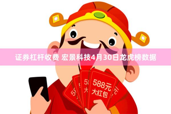 证券杠杆收费 宏景科技4月30日龙虎榜数据
