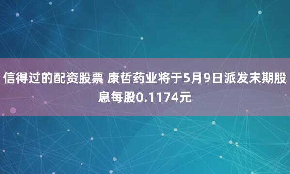 信得过的配资股票 康哲药业将于5月9日派发末期股息每股0.1174元
