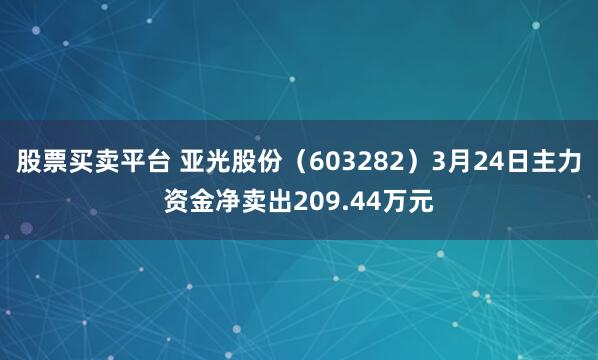 股票买卖平台 亚光股份（603282）3月24日主力资金净卖出209.44万元