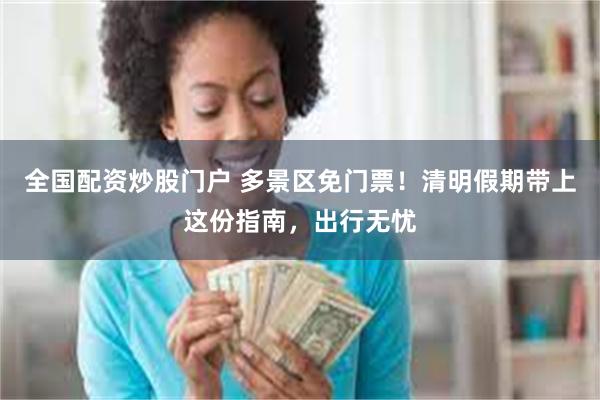 全国配资炒股门户 多景区免门票！清明假期带上这份指南，出行无忧
