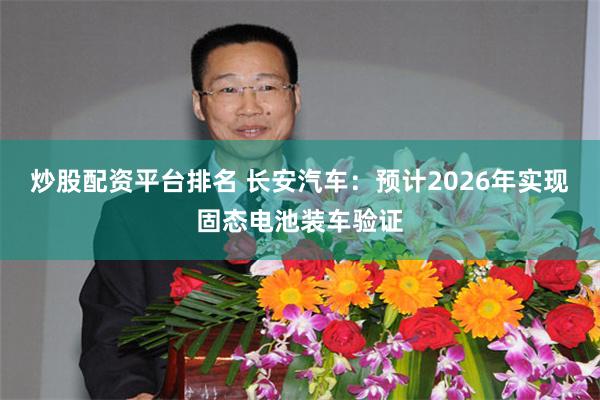 炒股配资平台排名 长安汽车：预计2026年实现固态电池装车验证
