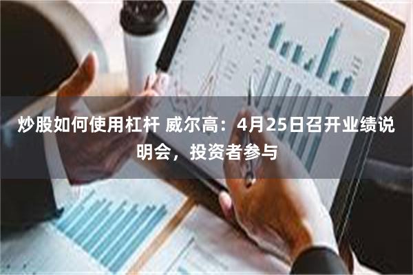炒股如何使用杠杆 威尔高：4月25日召开业绩说明会，投资者参与