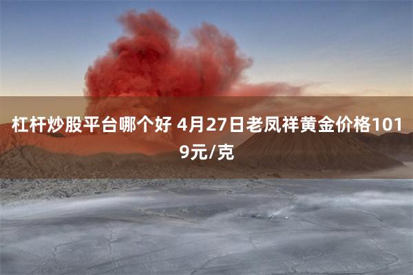 杠杆炒股平台哪个好 4月27日老凤祥黄金价格1019元/克