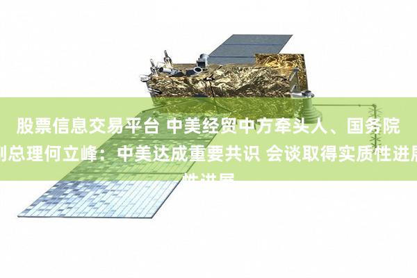 股票信息交易平台 中美经贸中方牵头人、国务院副总理何立峰：中美达成重要共识 会谈取得实质性进展