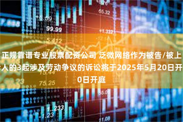 正规靠谱专业股票配资公司 泛微网络作为被告/被上诉人的3起涉及劳动争议的诉讼将于2025年5月20日开庭