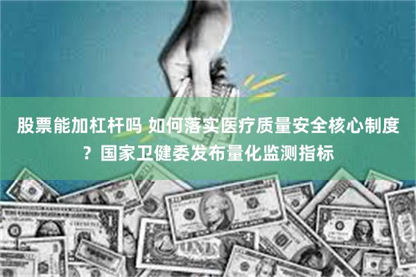 股票能加杠杆吗 如何落实医疗质量安全核心制度？国家卫健委发布量化监测指标