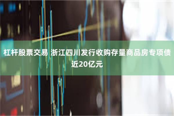 杠杆股票交易 浙江四川发行收购存量商品房专项债近20亿元
