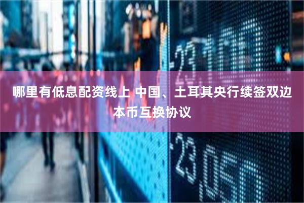 哪里有低息配资线上 中国、土耳其央行续签双边本币互换协议