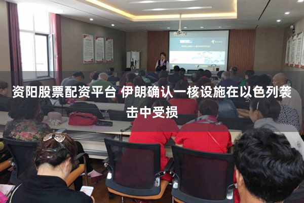 资阳股票配资平台 伊朗确认一核设施在以色列袭击中受损