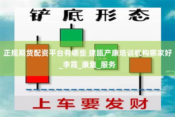 正规期货配资平台有哪些 建瓯产康培训机构哪家好_李霞_康复_服务