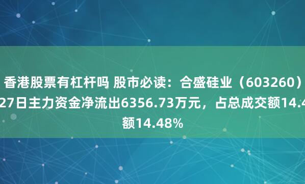 香港股票有杠杆吗 股市必读：合盛硅业（603260）6月27日主力资金净流出6356.73万元，占总成交额14.48%