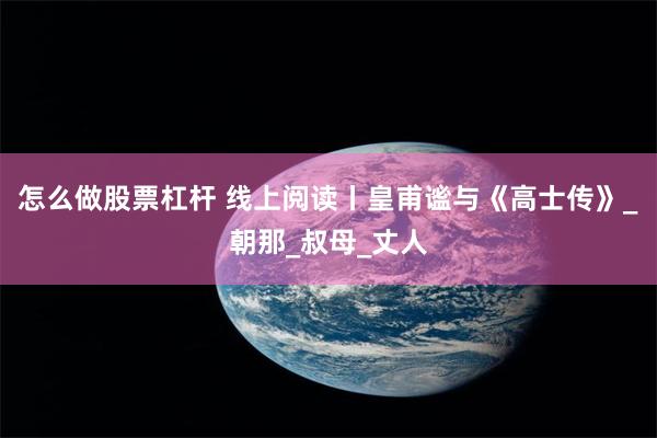 怎么做股票杠杆 线上阅读丨皇甫谧与《高士传》_朝那_叔母_丈人