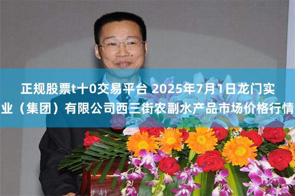 正规股票t十0交易平台 2025年7月1日龙门实业(集团)有限公司西三街农副水产品市场价格行情