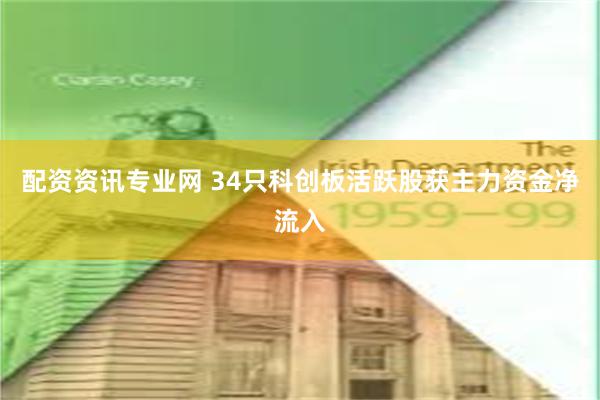 配资资讯专业网 34只科创板活跃股获主力资金净流入