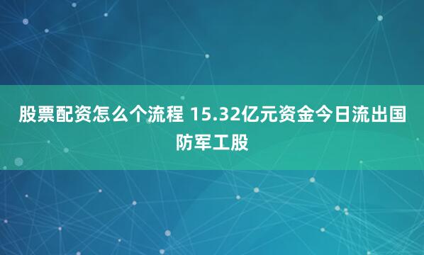 股票配资怎么个流程 15.32亿元资金今日流出国防军工股